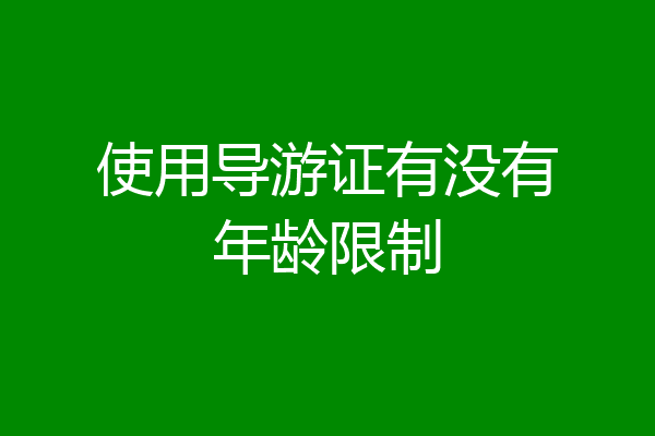 使用导游证有没有年龄限制