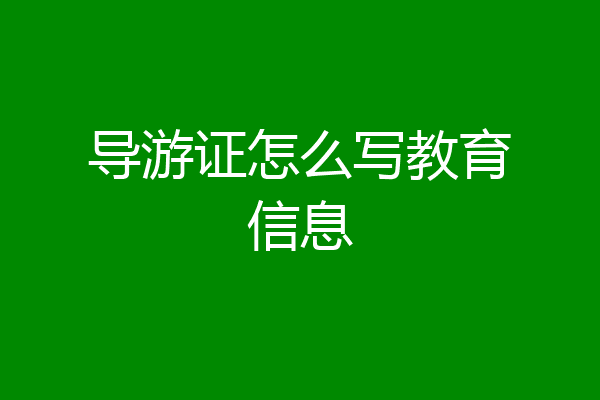导游证怎么写教育信息