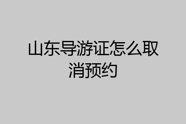 山东导游证怎么取消预约
