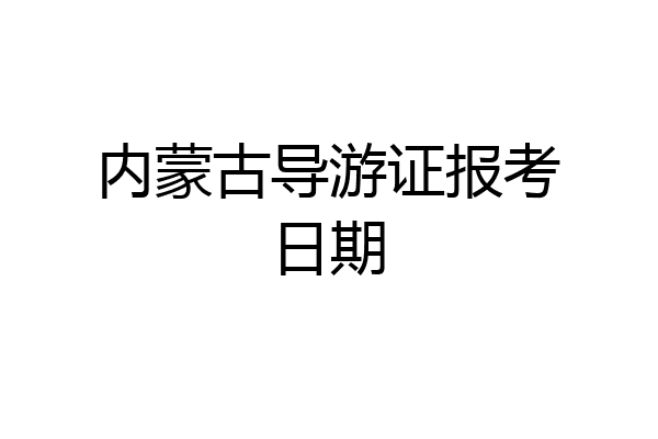 内蒙古导游证报考日期