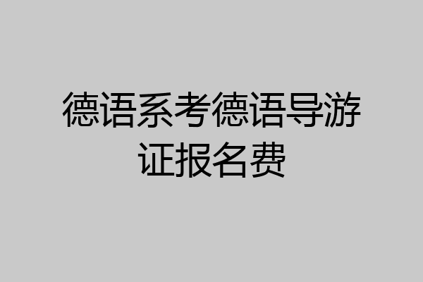 德语系考德语导游证报名费