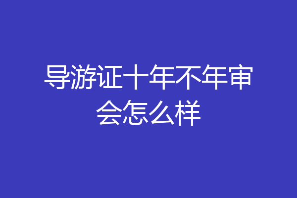 导游证十年不年审会怎么样