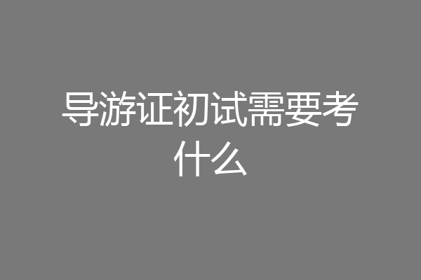 导游证初试需要考什么