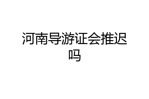 河南导游证会推迟吗