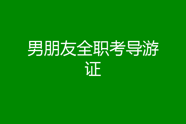 男朋友全职考导游证