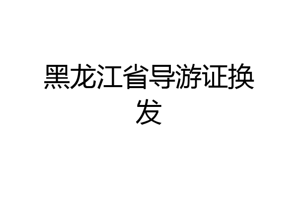 黑龙江省导游证换发