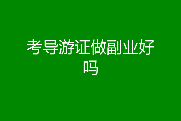 考导游证做副业好吗
