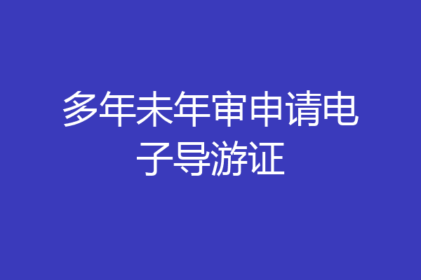 多年未年审申请电子导游证