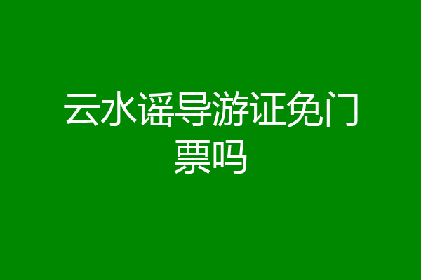 云水谣导游证免门票吗