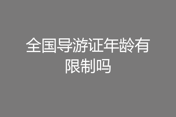 全国导游证年龄有限制吗