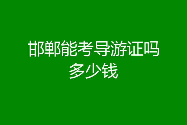 邯郸能考导游证吗多少钱