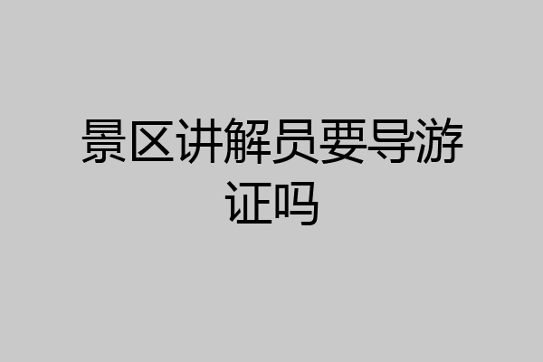 景区讲解员要导游证吗