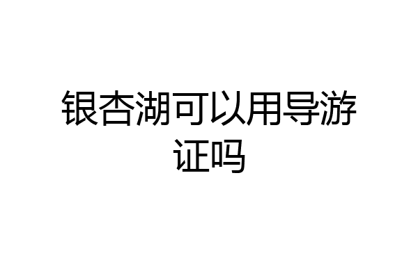 银杏湖可以用导游证吗