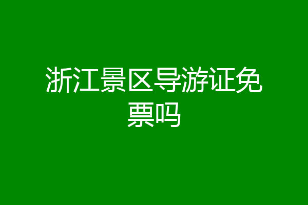 浙江景区导游证免票吗