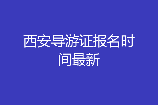 西安导游证报名时间最新
