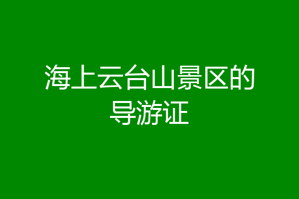 海上云台山景区的导游证