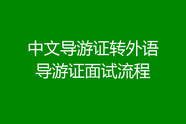 中文导游证转外语导游证面试流程