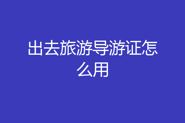 出去旅游导游证怎么用