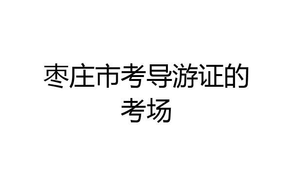 枣庄市考导游证的考场