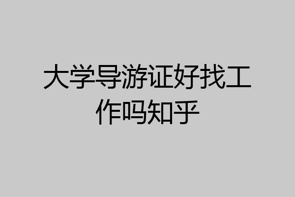 大学导游证好找工作吗知乎