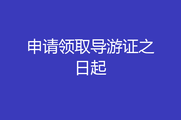 申请领取导游证之日起