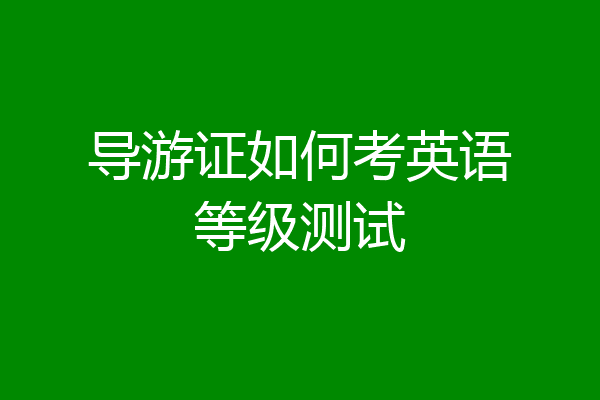 导游证如何考英语等级测试