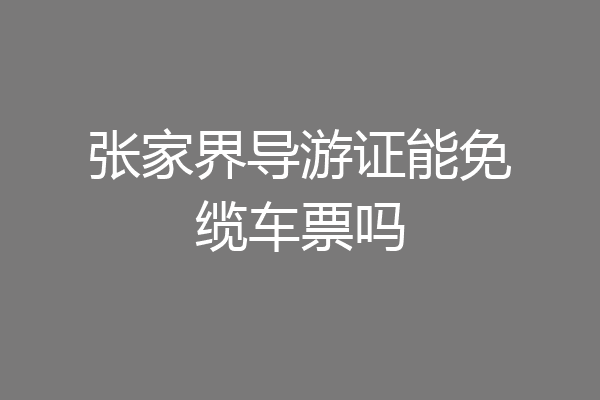 张家界导游证能免缆车票吗
