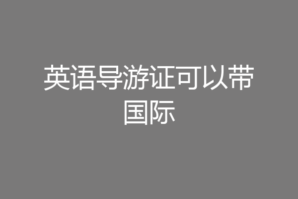 英语导游证可以带国际