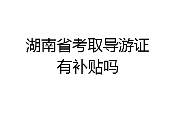 湖南省考取导游证有补贴吗