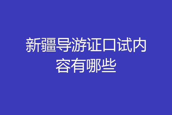 新疆导游证口试内容有哪些