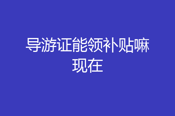 导游证能领补贴嘛现在