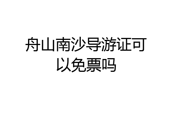 舟山南沙导游证可以免票吗