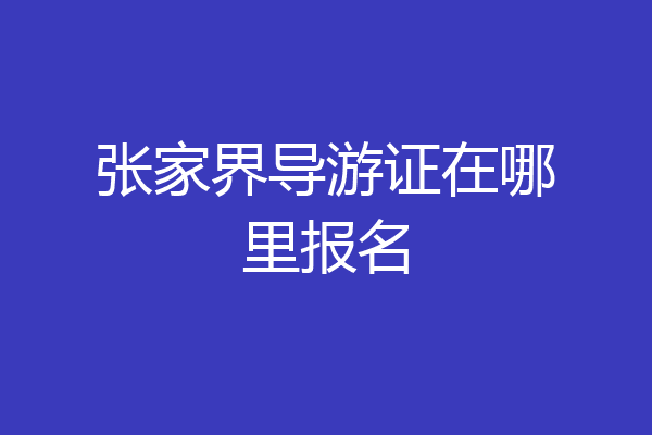 张家界导游证在哪里报名