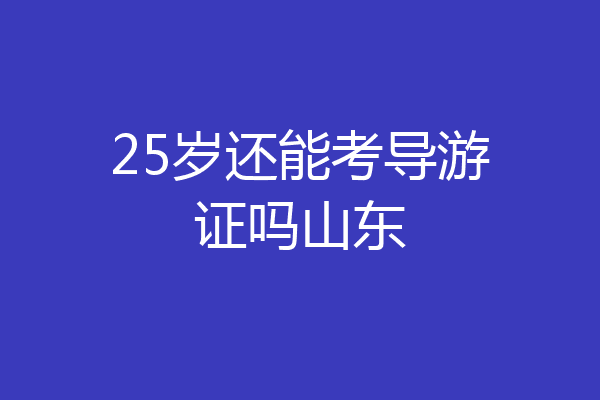25岁还能考导游证吗山东