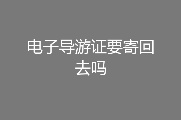 电子导游证要寄回去吗