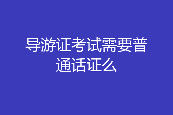 导游证考试需要普通话证么