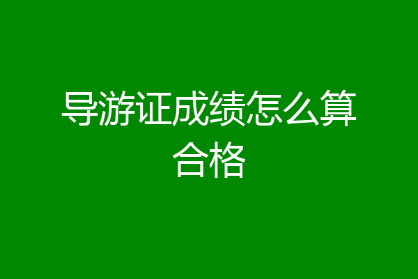 导游证成绩怎么算合格