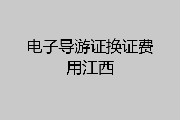 电子导游证换证费用江西