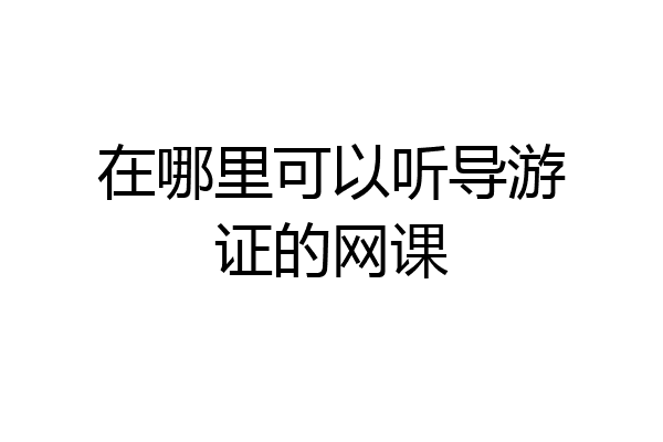 在哪里可以听导游证的网课