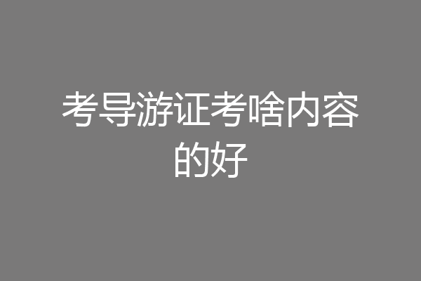 考导游证考啥内容的好