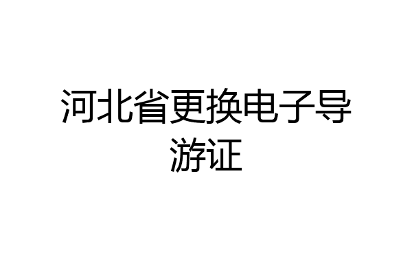 河北省更换电子导游证