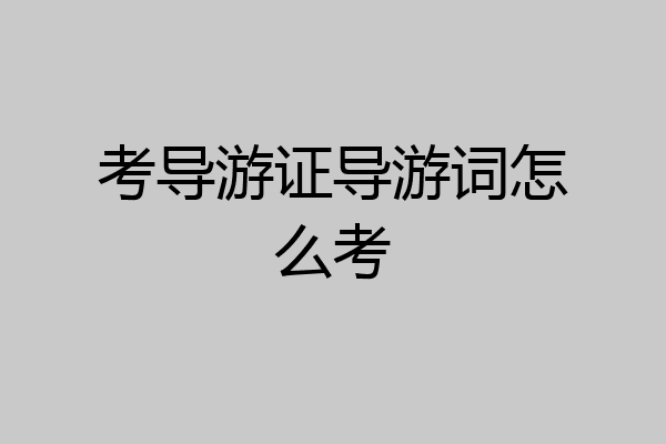 考导游证导游词怎么考
