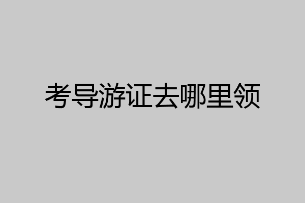 考导游证去哪里领