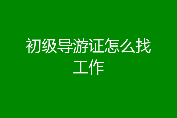 初级导游证怎么找工作