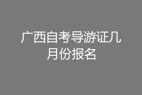 广西自考导游证几月份报名