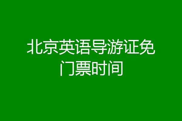 北京英语导游证免门票时间