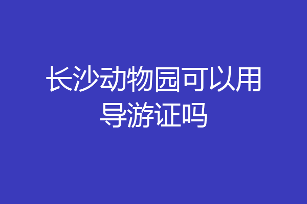 长沙动物园可以用导游证吗