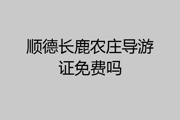 顺德长鹿农庄导游证免费吗