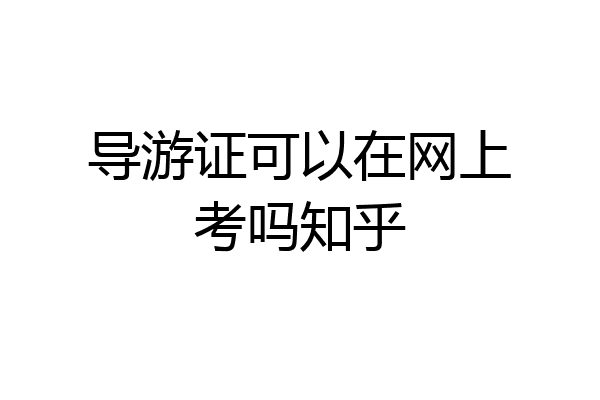 导游证可以在网上考吗知乎