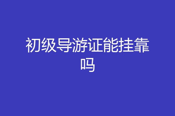 初级导游证能挂靠吗